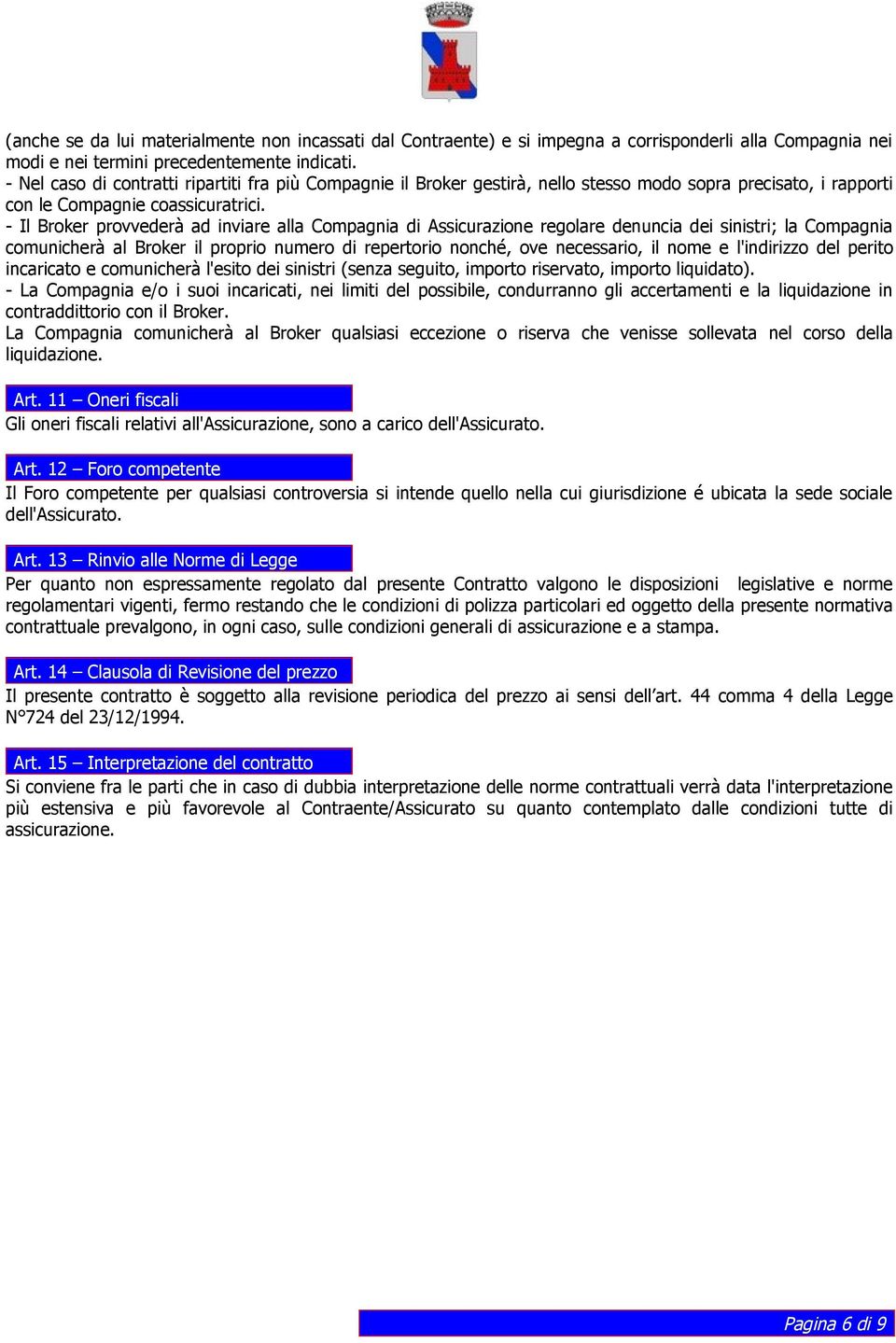 - Il Broker provvederà ad inviare alla Compagnia di Assicurazione regolare denuncia dei sinistri; la Compagnia comunicherà al Broker il proprio numero di repertorio nonché, ove necessario, il nome e