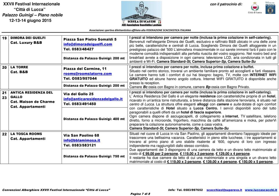 it Tel. 0583/491450 Distanza da Palazzo Guinigi: 400 mt Via San Paolino 68 info@bblamimosa.it Tel. 0583/583121 Distanza da Palazzo Guinigi: 750 mt I prezzi si intendono per camera per notte (inclusa la prima colazione in self-catering).