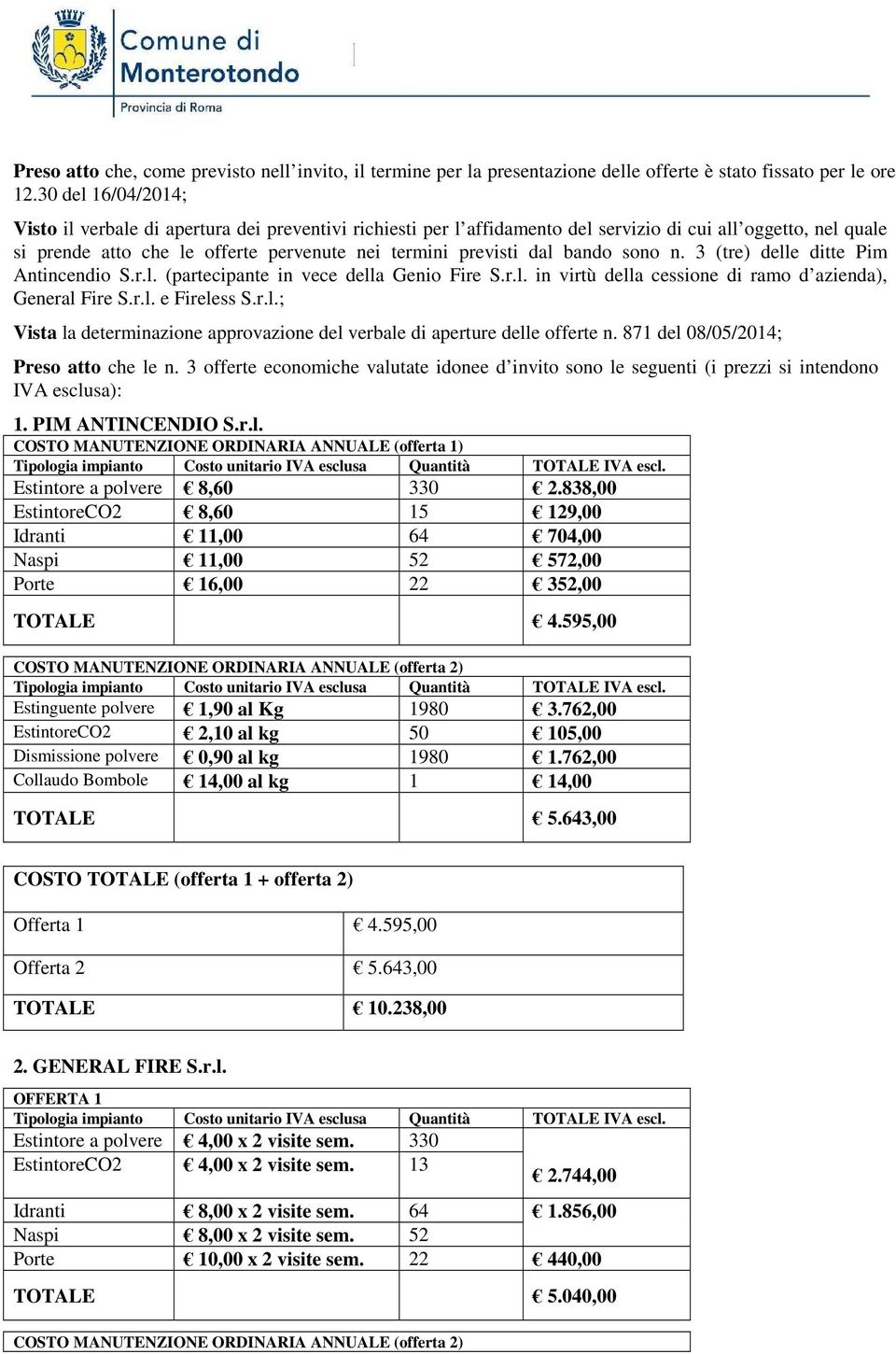 bando sono n. 3 (tre) delle ditte Pim Antincendio S.r.l. (partecipante in vece della Genio Fire S.r.l. in virtù della cessione di ramo d azienda), General Fire S.r.l. e Fireless S.r.l.; Vista la determinazione approvazione del verbale di aperture delle offerte n.