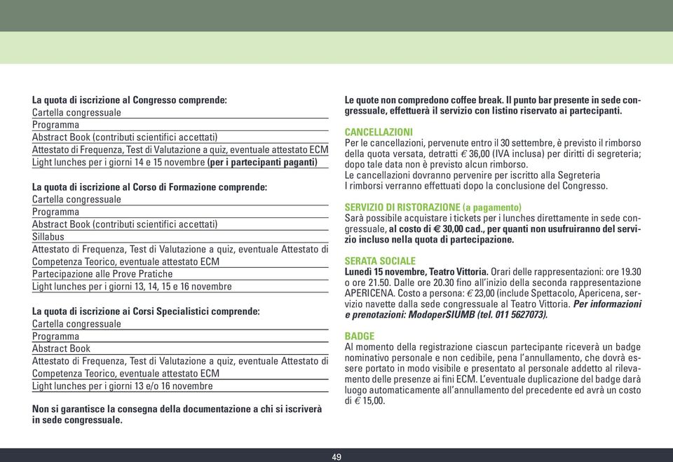 Valutazione a quiz, eventuale Attestato di Competenza Teorico, eventuale attestato ECM Partecipazione alle Prove Pratiche Light lunches per i giorni 13, 14, 15 e 16 novembre La quota di iscrizione ai