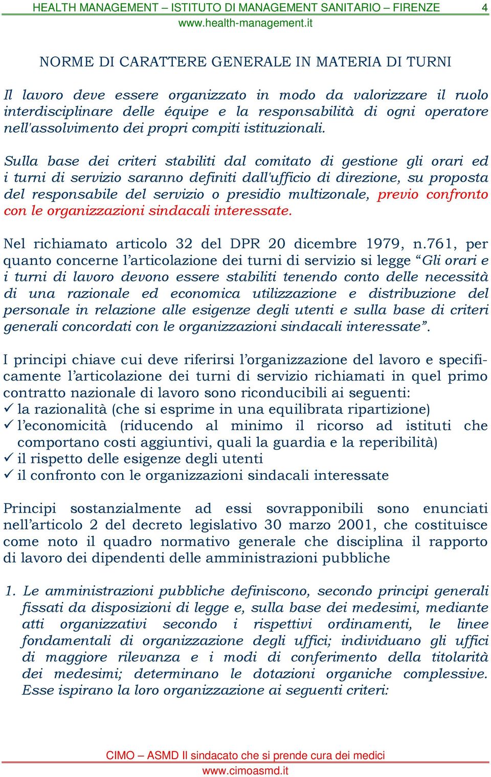 Sulla base dei criteri stabiliti dal comitato di gestione gli orari ed i turni di servizio saranno definiti dall'ufficio di direzione, su proposta del responsabile del servizio o presidio