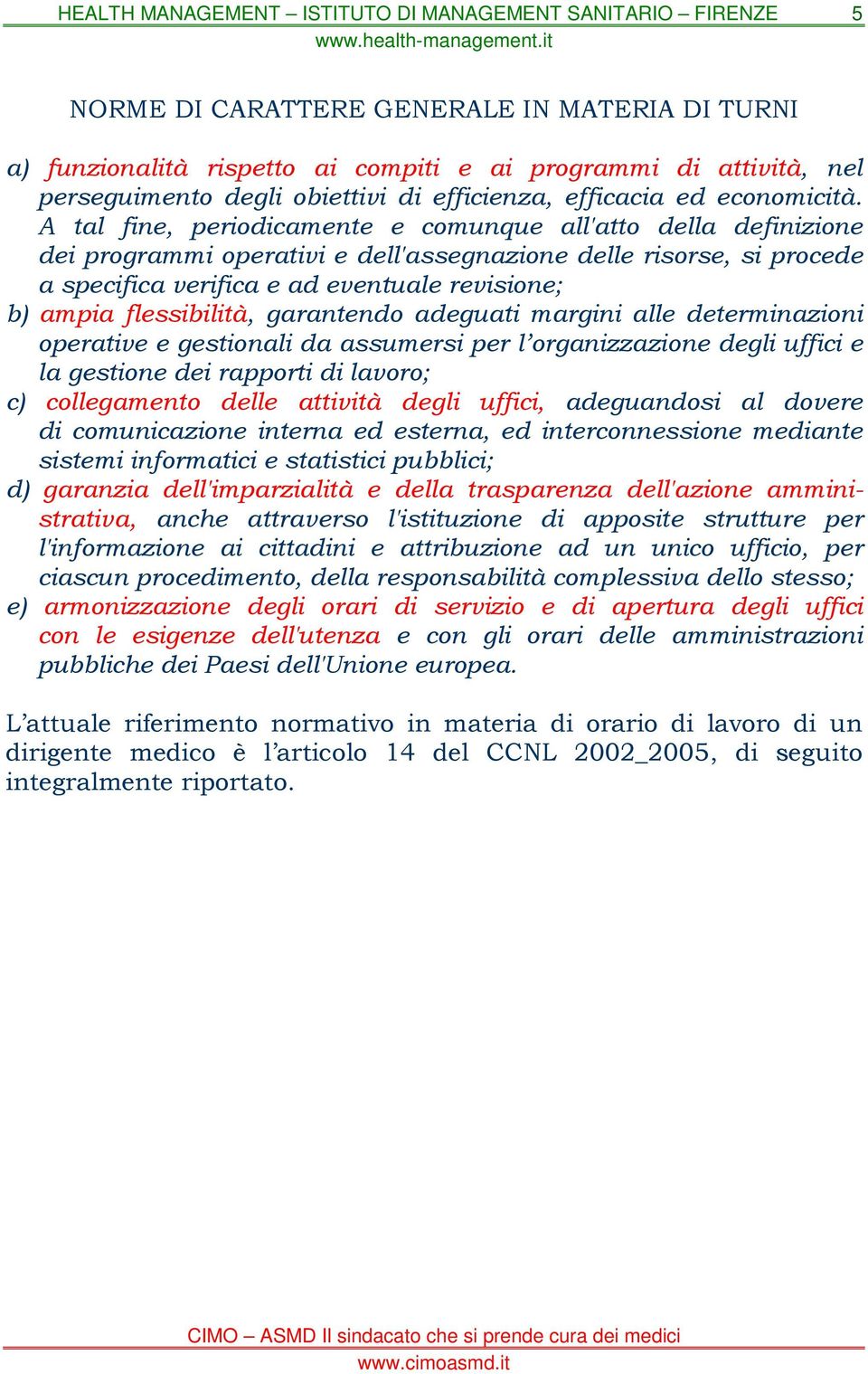 flessibilità, garantendo adeguati margini alle determinazioni operative e gestionali da assumersi per l organizzazione degli uffici e la gestione dei rapporti di lavoro; c) collegamento delle