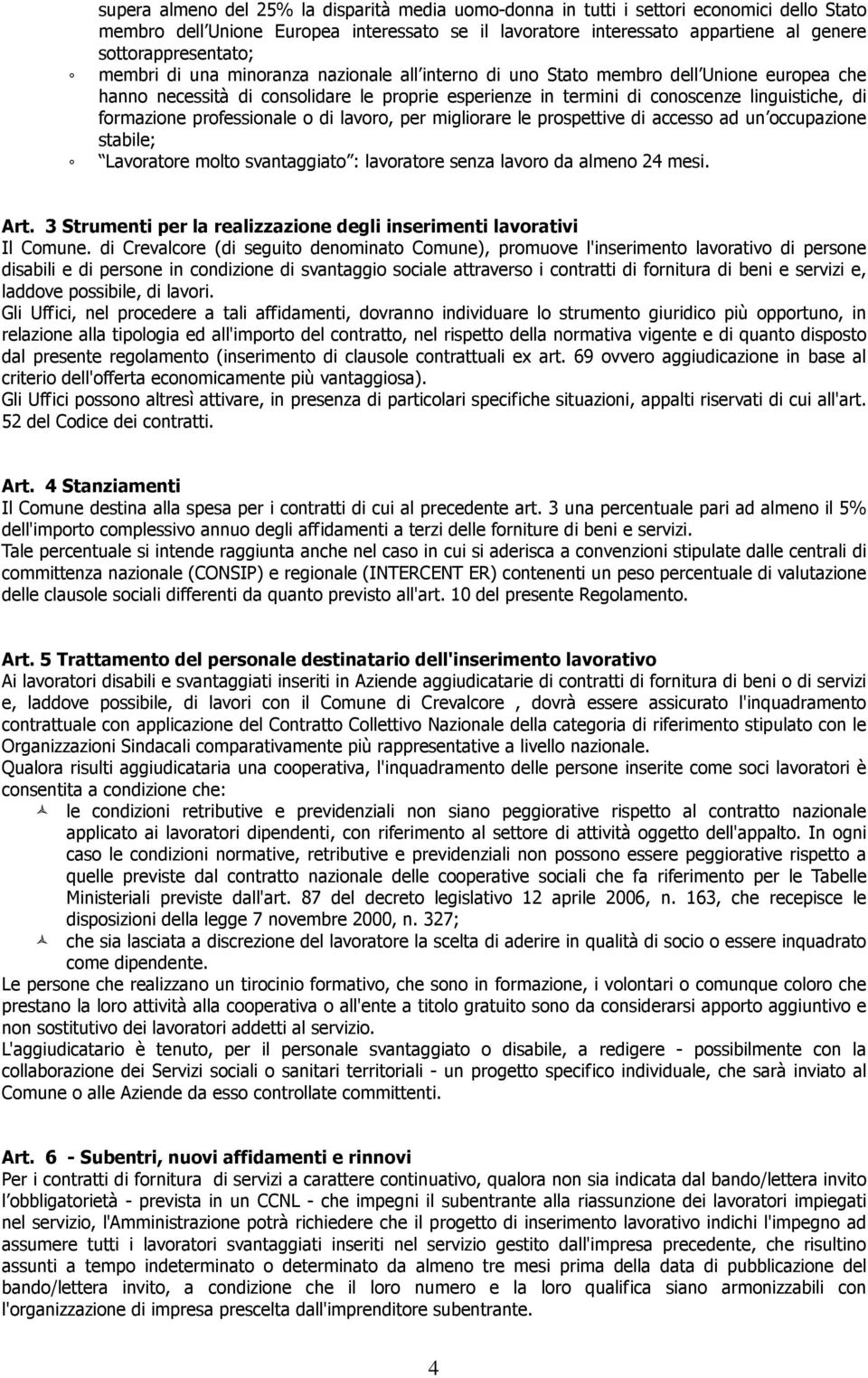 linguistiche, di formazione professionale o di lavoro, per migliorare le prospettive di accesso ad un occupazione stabile; Lavoratore molto svantaggiato : lavoratore senza lavoro da almeno 24 mesi.