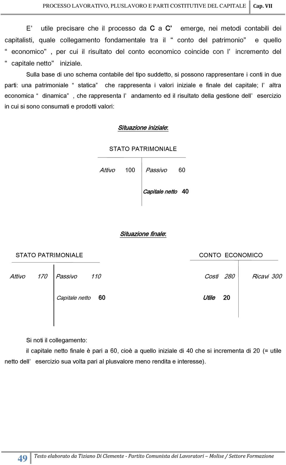 Sulla base di uno schema contabile del tipo suddetto, si possono rappresentare i conti in due parti: una patrimoniale statica che rappresenta i valori iniziale e finale del capitale; l altra