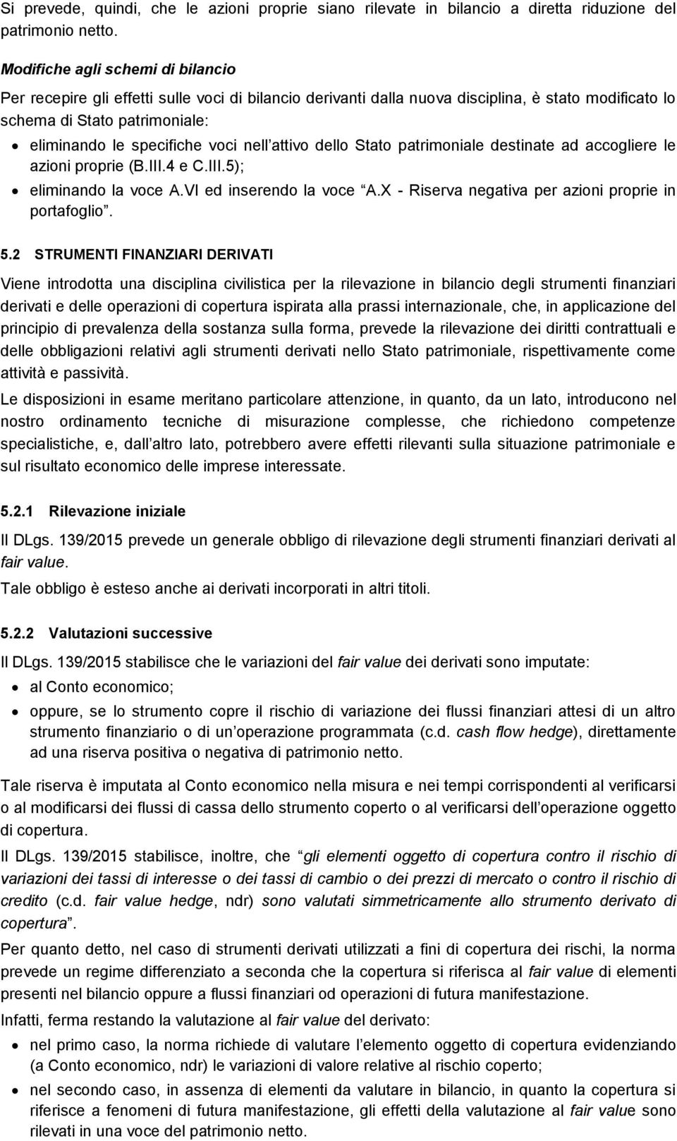 nell attivo dello Stato patrimoniale destinate ad accogliere le azioni proprie (B.III.4 e C.III.5); eliminando la voce A.VI ed inserendo la voce A.