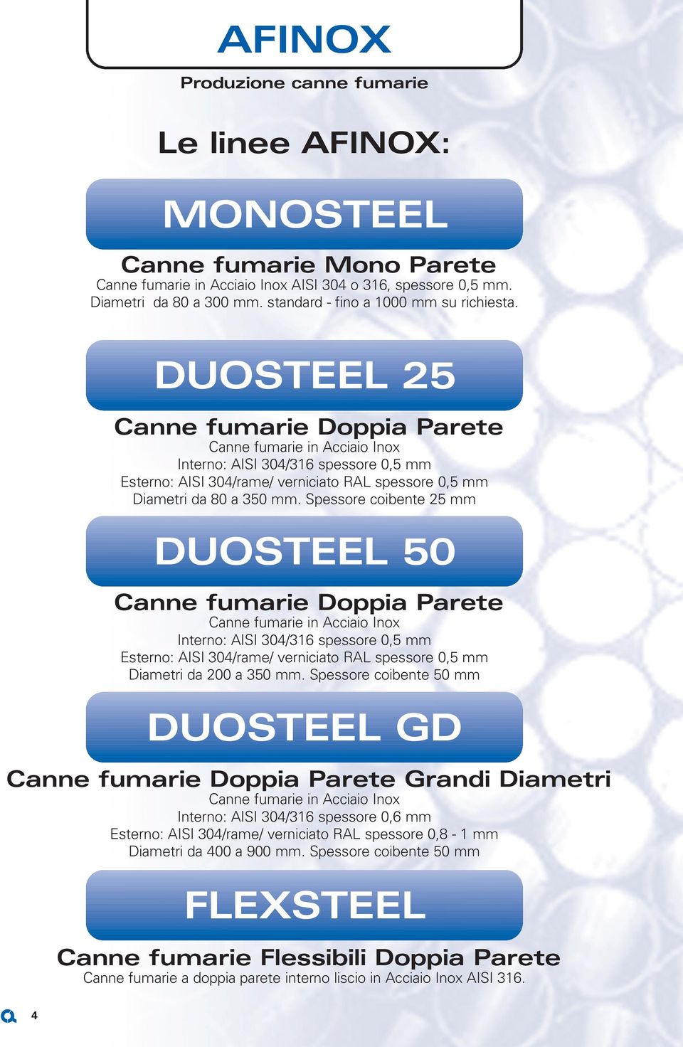 DUOSTEEL 25 Canne fumarie Doppia Parete Canne fumarie in Acciaio Inox Interno: AISI 304/316 spessore 0,5 mm Esterno: AISI 304/rame/ verniciato RAL spessore 0,5 mm Diametri da 80 a 350 mm.