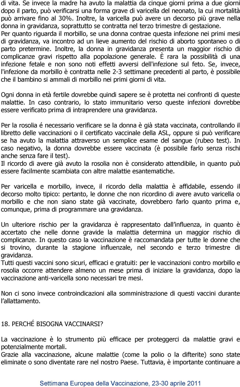 Per quanto riguarda il morbillo, se una donna contrae questa infezione nei primi mesi di gravidanza, va incontro ad un lieve aumento del rischio di aborto spontaneo o di parto pretermine.