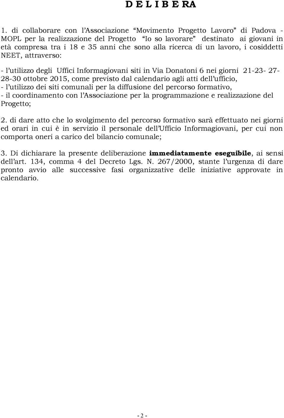 ricerca di un lavoro, i cosiddetti NEET, attraverso: - l utilizzo degli Uffici Informagiovani siti in Via Donatoni 6 nei giorni 21-23- 27-28-30 ottobre 2015, come previsto dal calendario agli atti