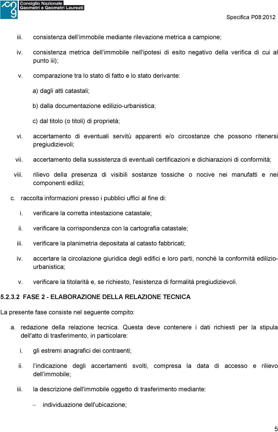 accertamento di eventuali servitù apparenti e/o circostanze che possono ritenersi pregiudizievoli; accertamento della sussistenza di eventuali certificazioni e dichiarazioni di conformità; rilievo