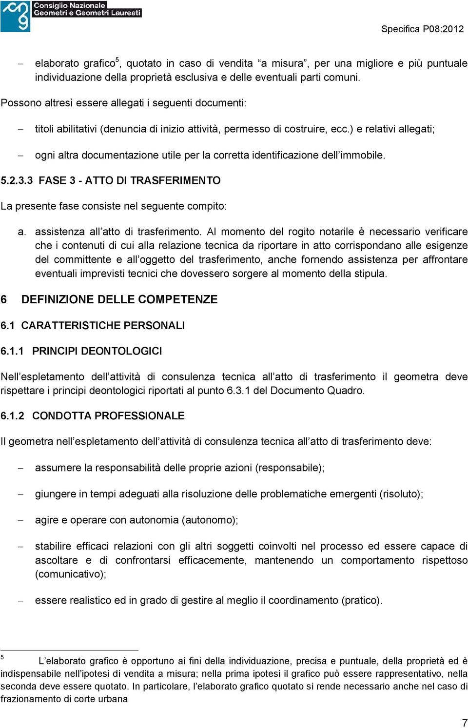 ) e relativi allegati; ogni altra documentazione utile per la corretta identificazione dell immobile. 5.2.3.3 FASE 3 - ATTO DI TRASFERIMENTO La presente fase consiste nel seguente compito: a.