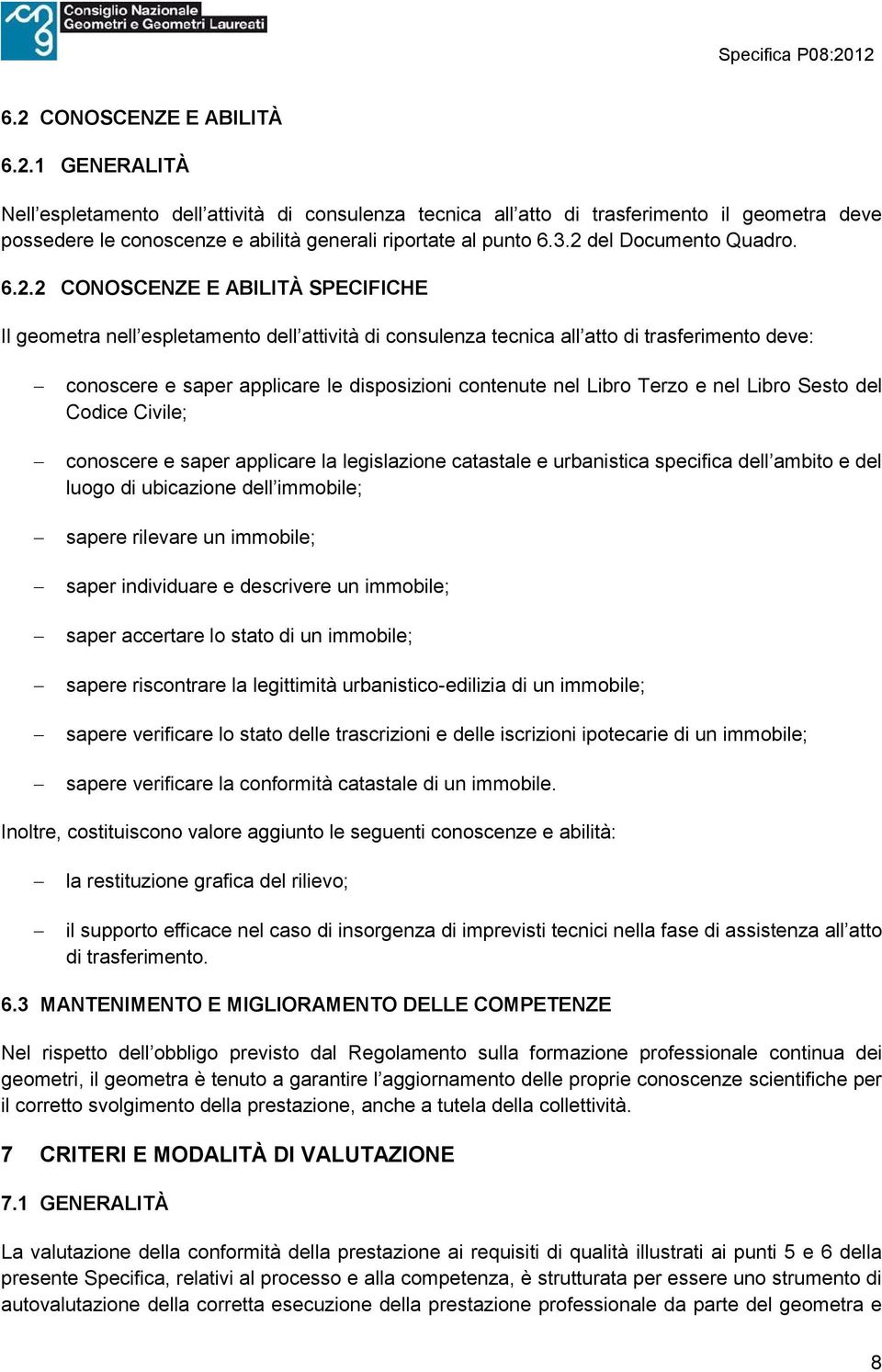 disposizioni contenute nel Libro Terzo e nel Libro Sesto del Codice Civile; conoscere e saper applicare la legislazione catastale e urbanistica specifica dell ambito e del luogo di ubicazione dell