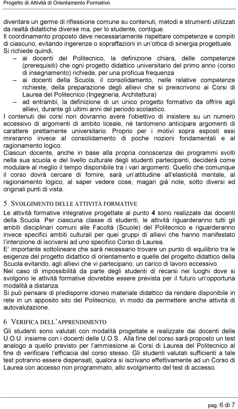 Si richiede quindi, ai docenti del Politecnico, la definizione chiara, delle competenze (prerequisiti) che ogni progetto didattico universitario del primo anno (corso di insegnamento) richiede, per