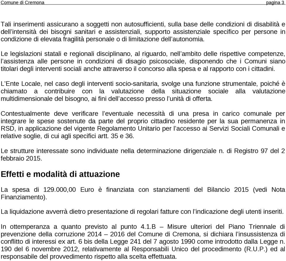 Le legislazioni statali e regionali disciplinano, al riguardo, nell ambito delle rispettive competenze, l assistenza alle persone in condizioni di disagio psicosociale, disponendo che i Comuni siano