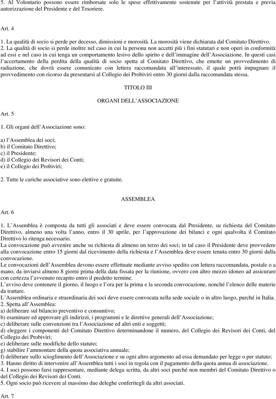 La qualità di socio si perde inoltre nel caso in cui la persona non accetti più i fini statutari e non operi in conformità ad essi e nel caso in cui tenga un comportamento lesivo dello spirito e dell