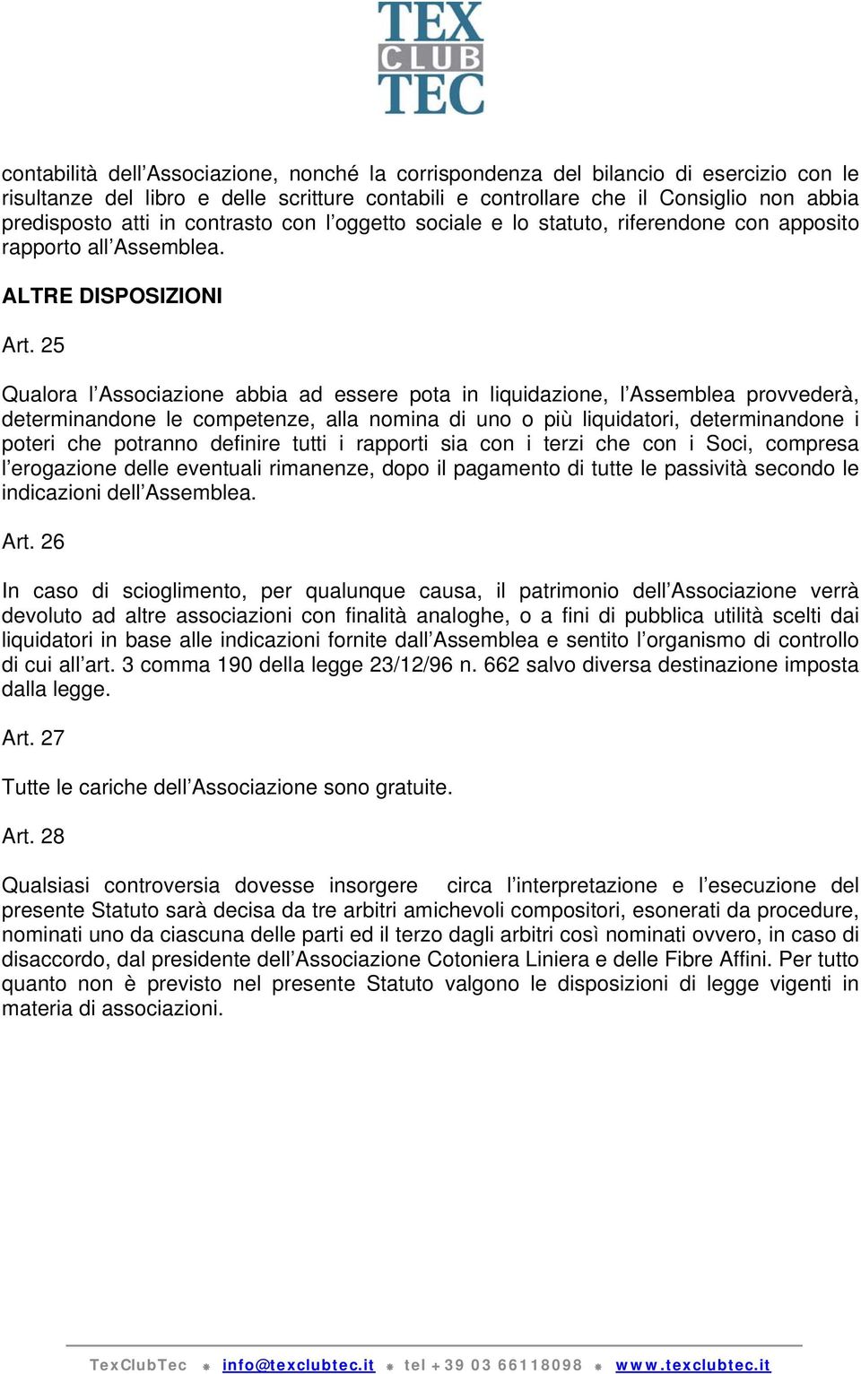 25 Qualora l Associazione abbia ad essere pota in liquidazione, l Assemblea provvederà, determinandone le competenze, alla nomina di uno o più liquidatori, determinandone i poteri che potranno