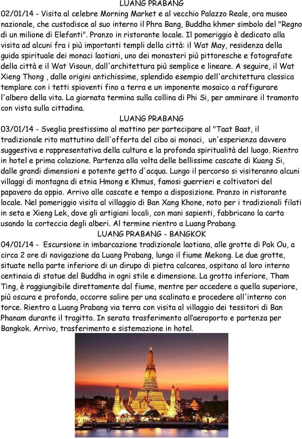 Il pomeriggio è dedicato alla visita ad alcuni fra i più importanti templi della città: il Wat May, residenza della guida spirituale dei monaci laotiani, uno dei monasteri più pittoresche e