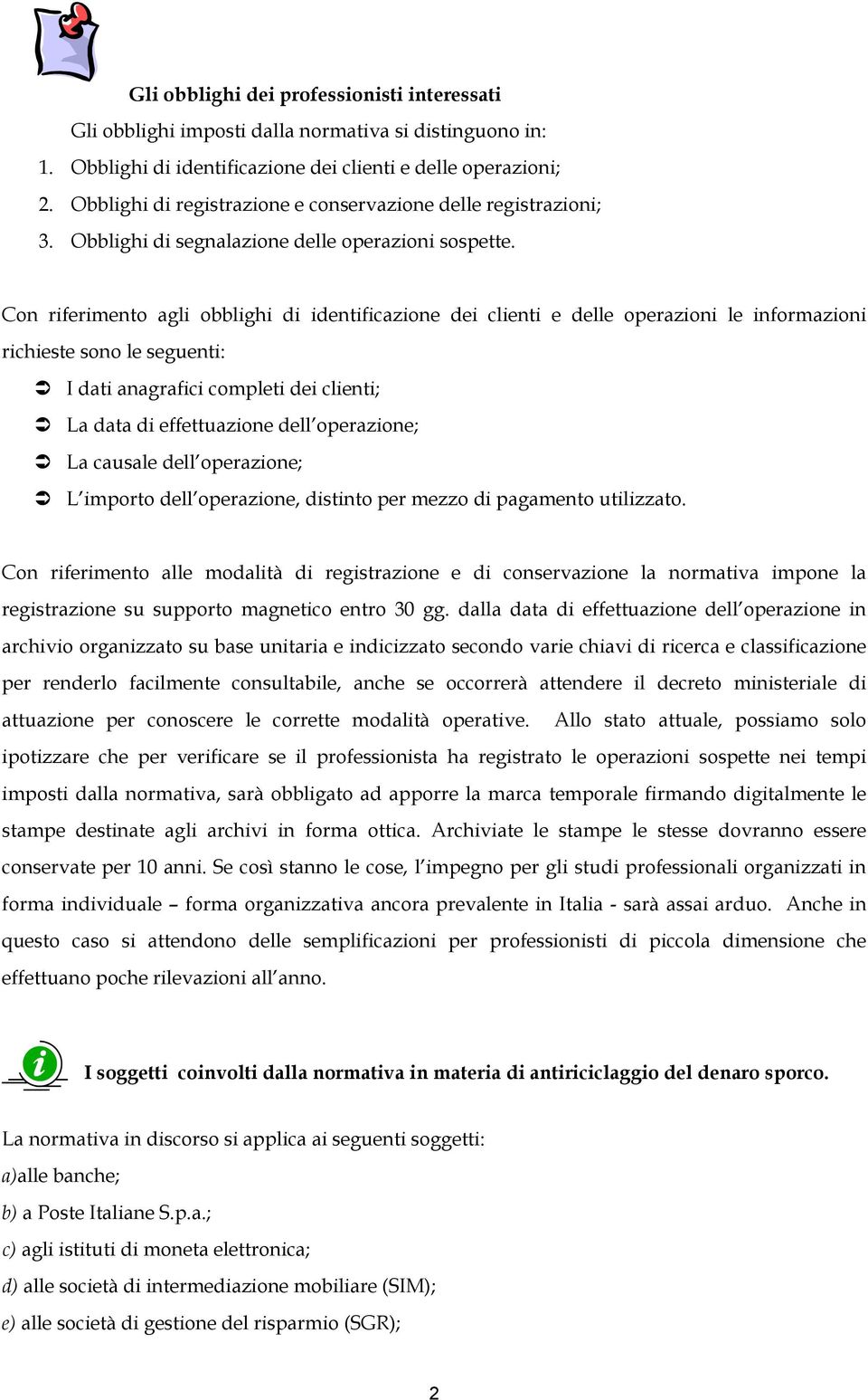 Con riferimento agli obblighi di identificazione dei clienti e delle operazioni le informazioni richieste sono le seguenti: I dati anagrafici completi dei clienti; La data di effettuazione dell