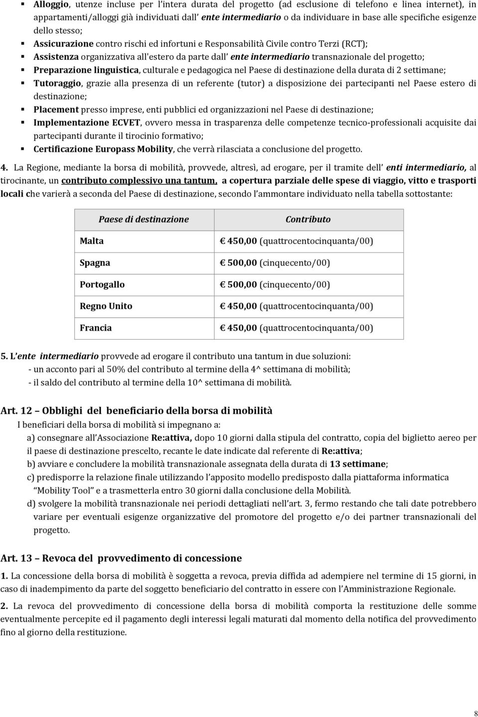 transnazionale del progetto; Preparazione linguistica, culturale e pedagogica nel Paese di destinazione della durata di 2 settimane; Tutoraggio, grazie alla presenza di un referente (tutor) a