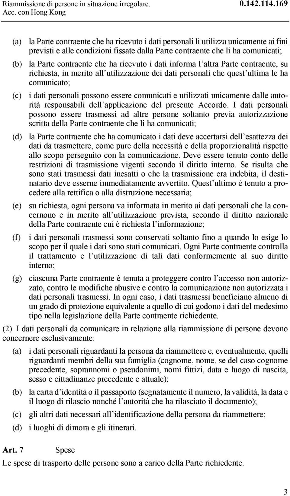 ha ricevuto i dati informa l altra Parte contraente, su richiesta, in merito all utilizzazione dei dati personali che quest ultima le ha comunicato; (c) i dati personali possono essere comunicati e