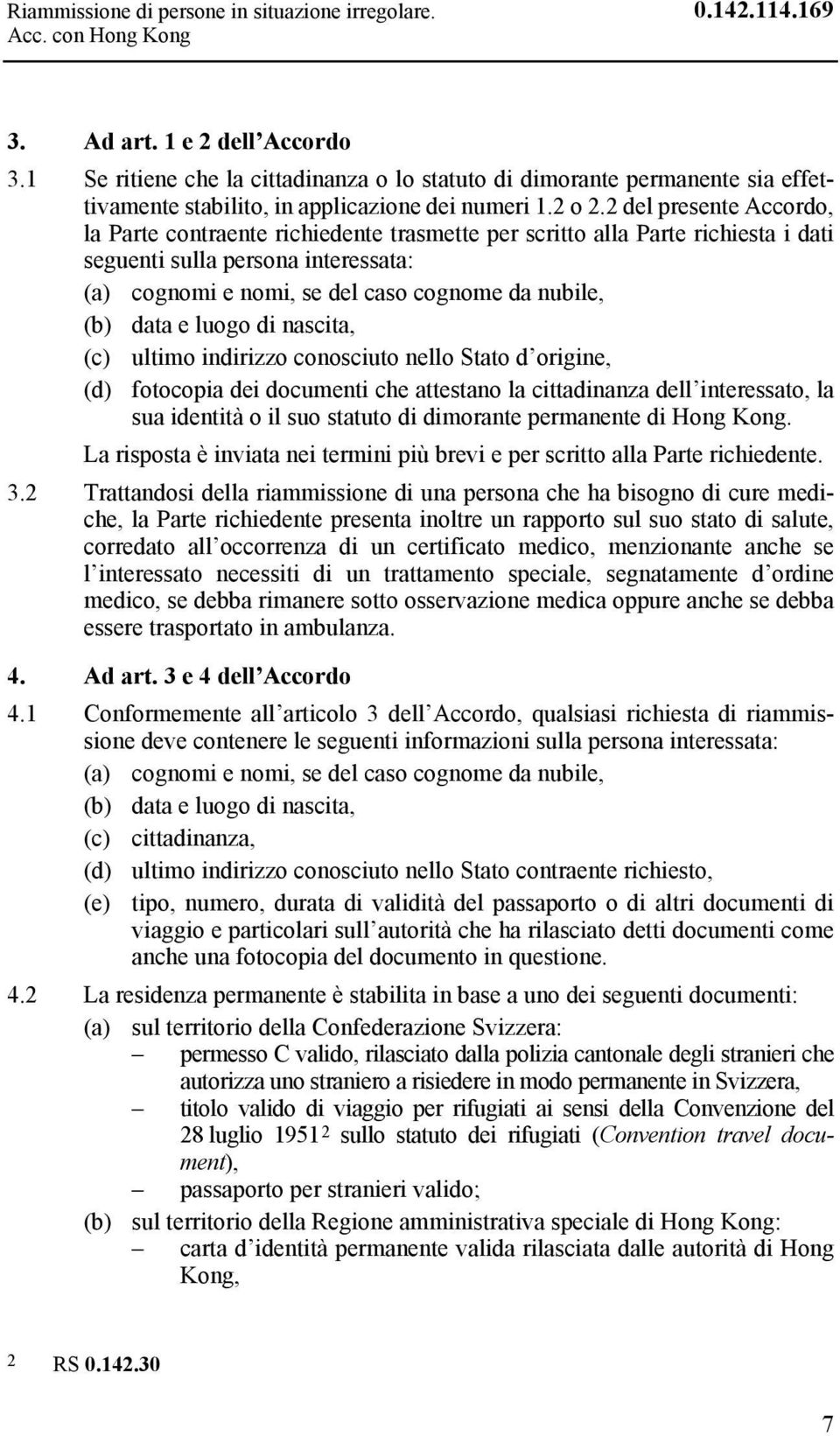 2 del presente Accordo, la Parte contraente richiedente trasmette per scritto alla Parte richiesta i dati seguenti sulla persona interessata: (a) cognomi e nomi, se del caso cognome da nubile, (b)