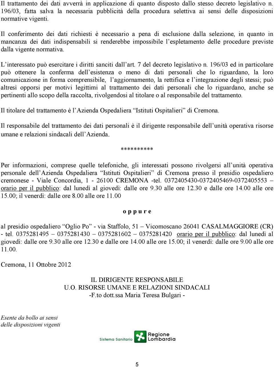 Il conferimento dei dati richiesti è necessario a pena di esclusione dalla selezione, in quanto in mancanza dei dati indispensabili si renderebbe impossibile l espletamento delle procedure previste