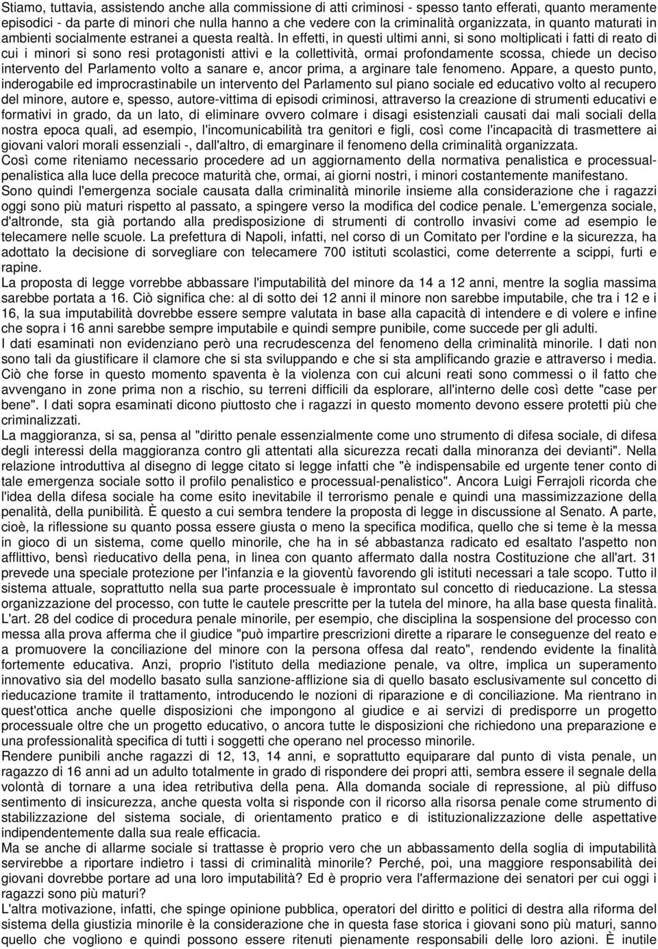 In effetti, in questi ultimi anni, si sono moltiplicati i fatti di reato di cui i minori si sono resi protagonisti attivi e la collettività, ormai profondamente scossa, chiede un deciso intervento