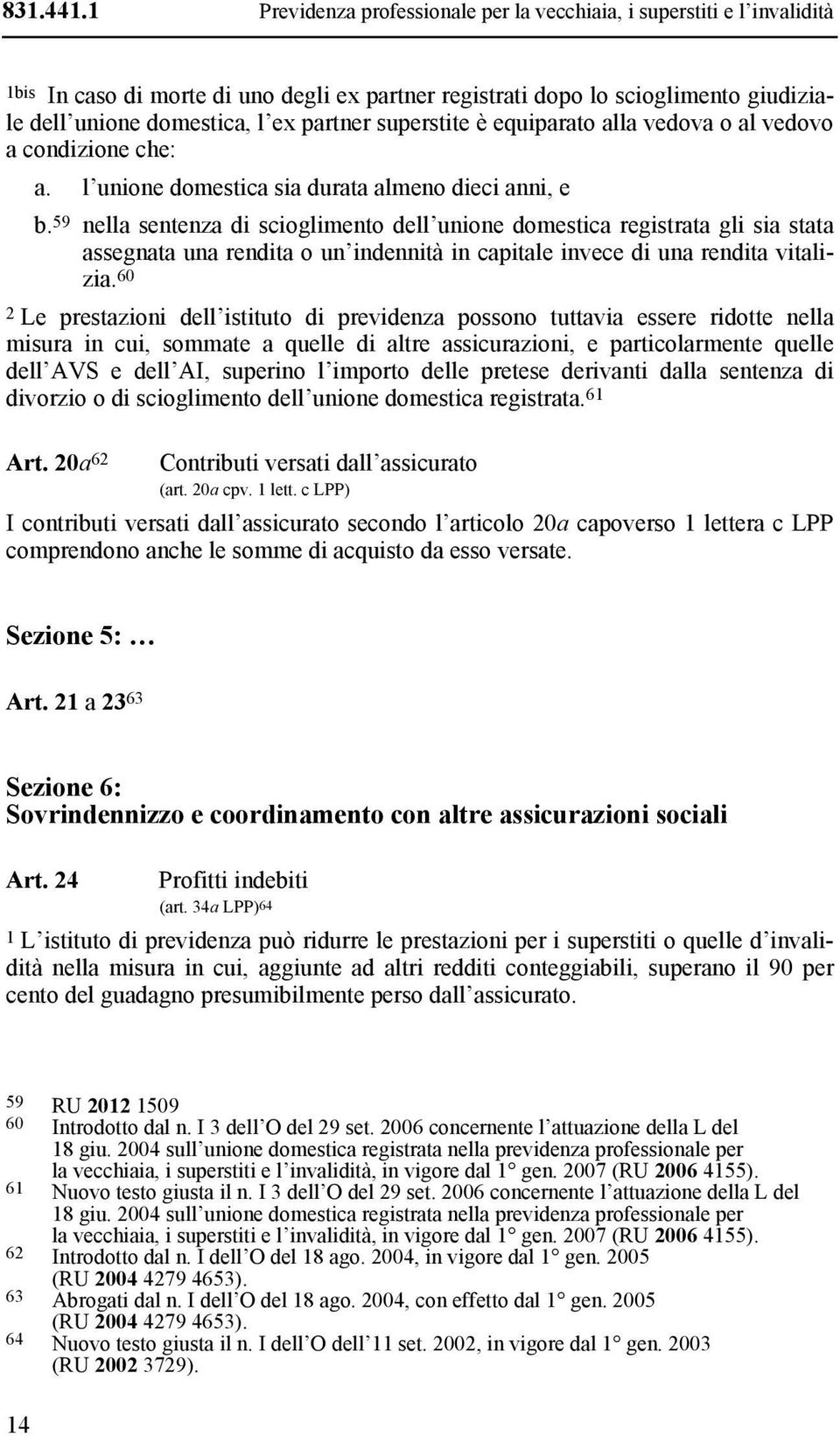 superstite è equiparato alla vedova o al vedovo a condizione che: a. l unione domestica sia durata almeno dieci anni, e b.