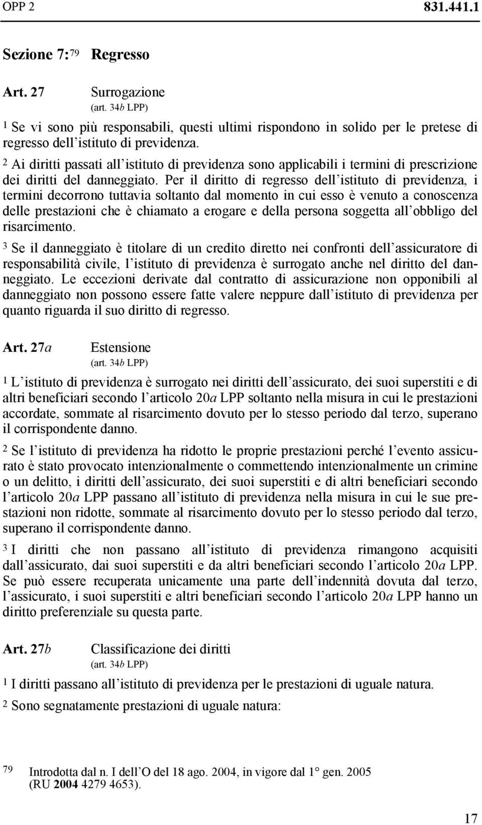 Per il diritto di regresso dell istituto di previdenza, i termini decorrono tuttavia soltanto dal momento in cui esso è venuto a conoscenza delle prestazioni che è chiamato a erogare e della persona