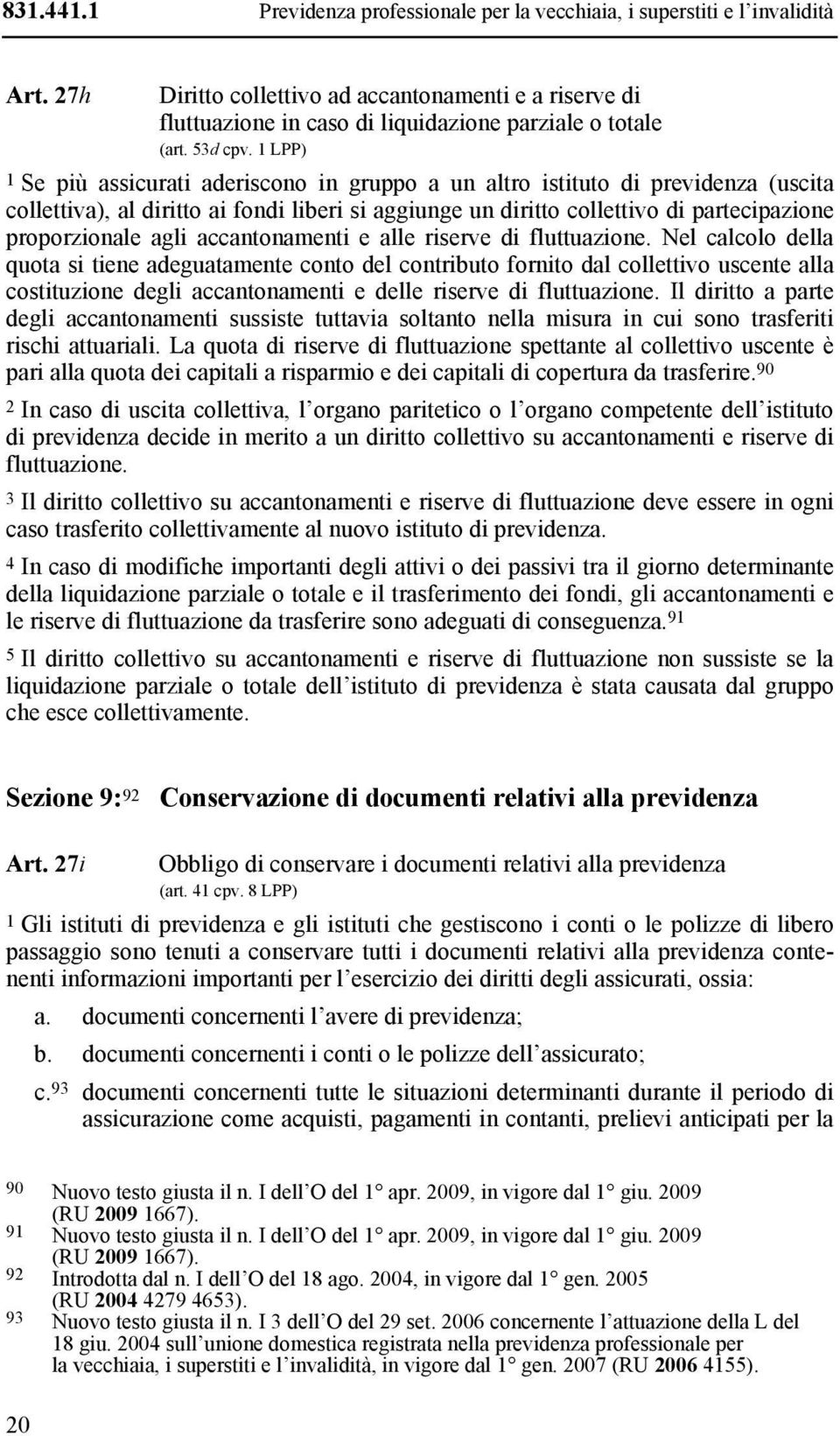 1 LPP) 1 Se più assicurati aderiscono in gruppo a un altro istituto di previdenza (uscita collettiva), al diritto ai fondi liberi si aggiunge un diritto collettivo di partecipazione proporzionale