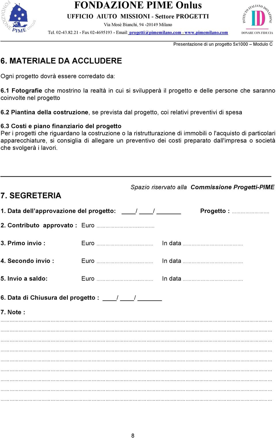 3 Costi e piano finanziario del progetto Per i progetti che riguardano la costruzione o la ristrutturazione di immobili o l'acquisto di particolari apparecchiature, si consiglia di allegare un