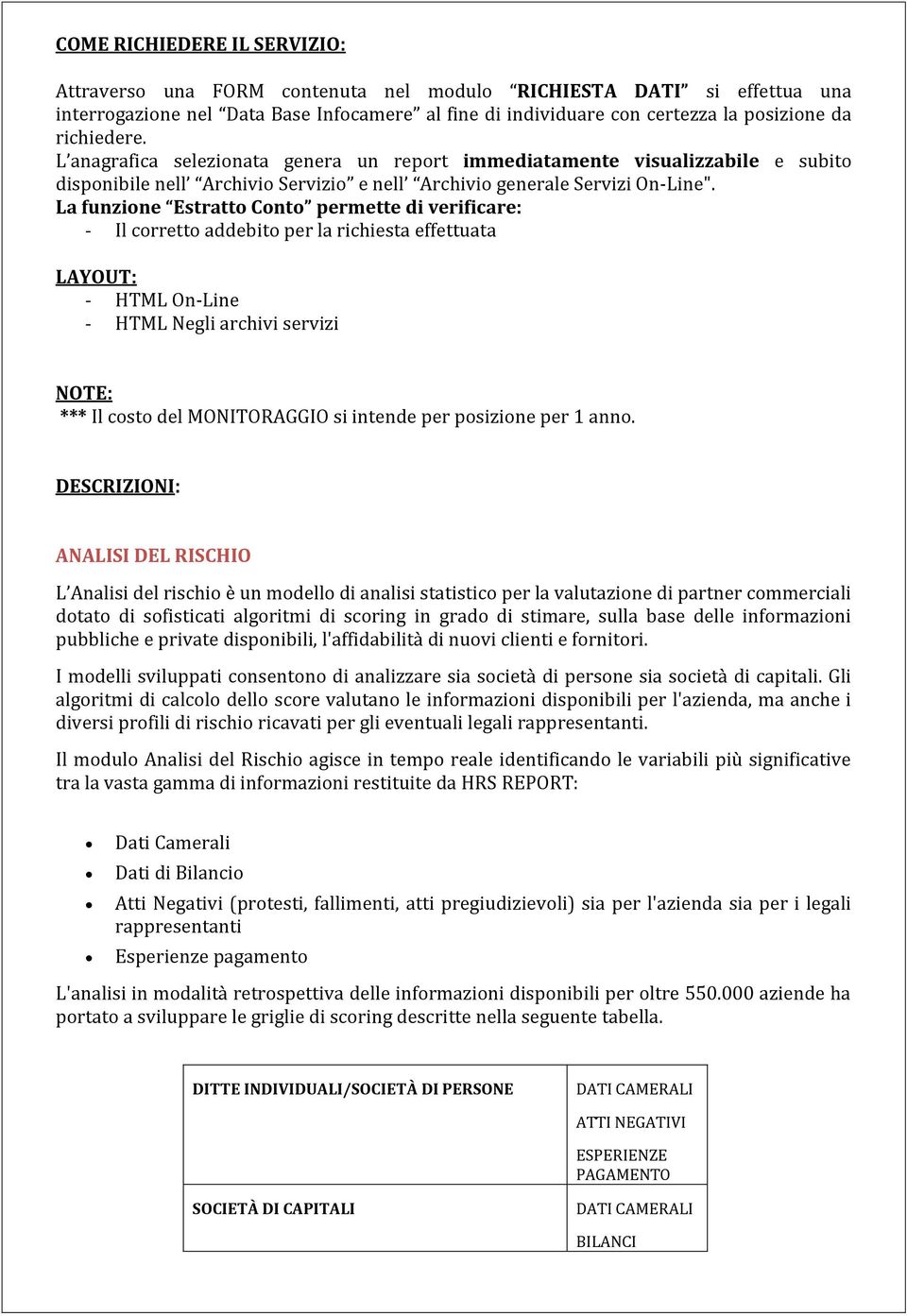 La funzione Estratto Conto permette di verificare: - Il corretto addebito per la richiesta effettuata LAYOUT: - HTML On-Line - HTML Negli archivi servizi NOTE: *** Il costo del MONITORAGGIO si