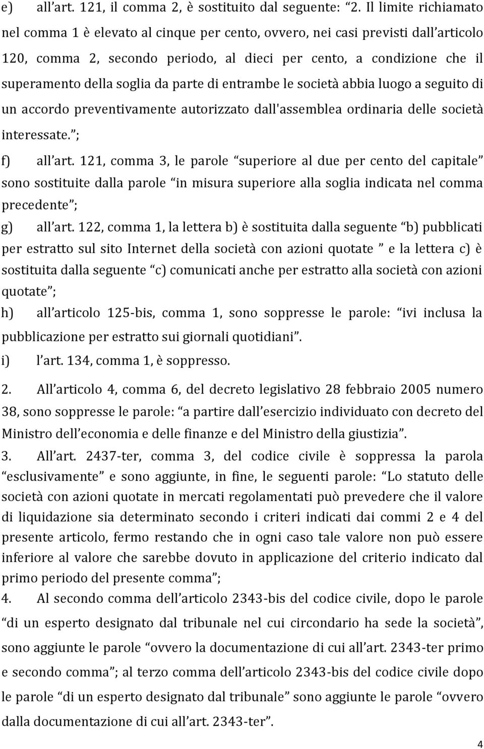 da parte di entrambe le società abbia luogo a seguito di un accordo preventivamente autorizzato dall'assemblea ordinaria delle società interessate. ; f) all art.