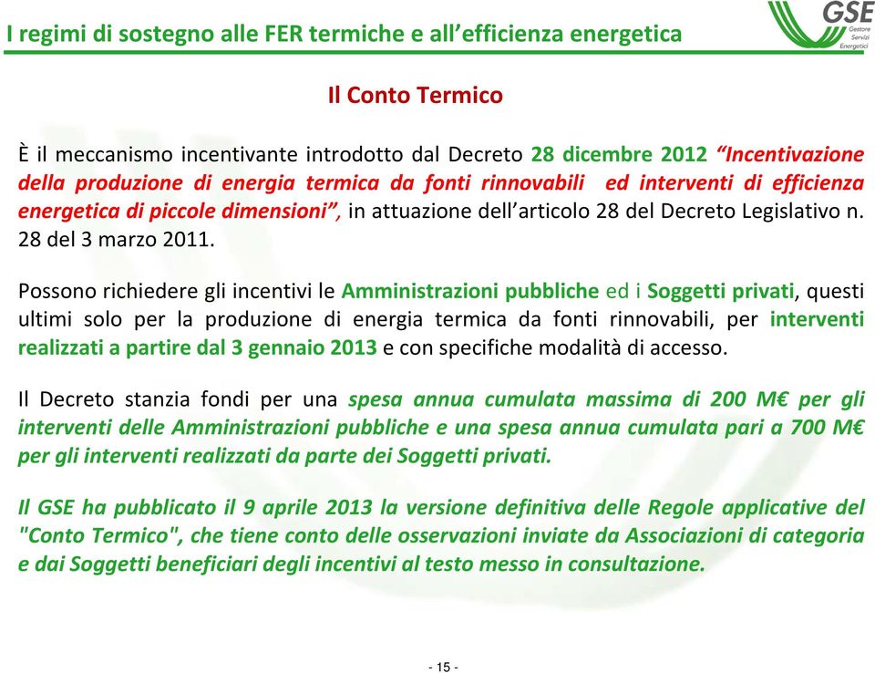 Possono richiedere gli incentivi le Amministrazioni pubbliche ed i Soggetti privati, questi ultimi solo per la produzione di energia termica da fonti rinnovabili, per interventi realizzati a partire