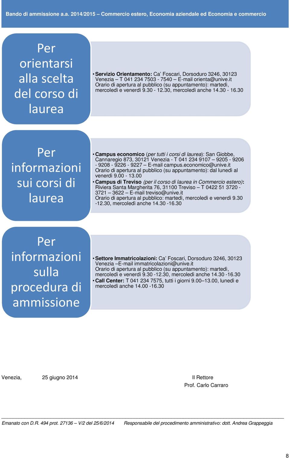 30 Per informazioni sui corsi di laurea Campus economico (per tutti i corsi di laurea): San Giobbe, Cannaregio 873, 30121 Venezia - T 041 234 9107 9205-9206 - 9208-9226 - 9227 E-mail campus.