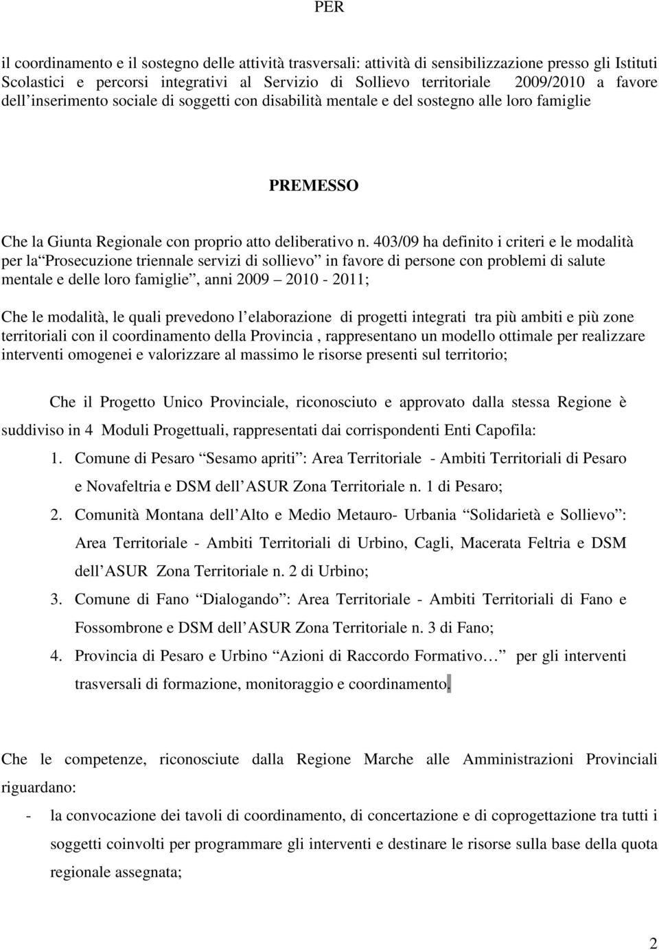 403/09 ha definito i criteri e le modalità per la Prosecuzione triennale servizi di sollievo in favore di persone con problemi di salute mentale e delle loro famiglie, anni 2009 2010-2011; Che le