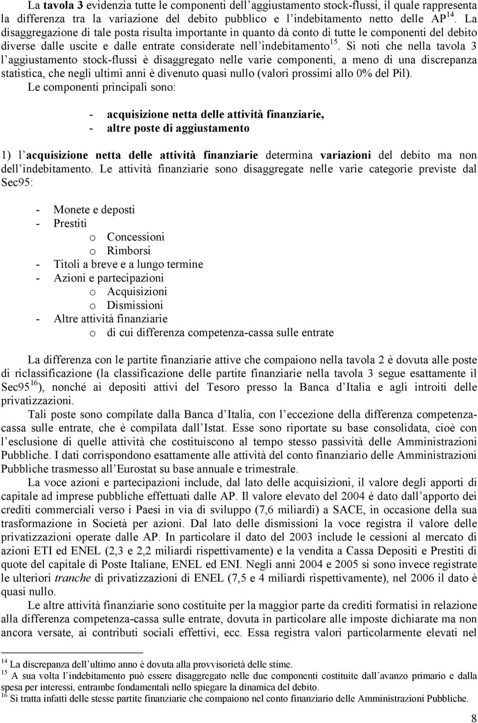 Si noti che nella tavola 3 l aggiustamento stock-flussi è disaggregato nelle varie componenti, a meno di una discrepanza statistica, che negli ultimi anni è divenuto quasi nullo (valori prossimi allo