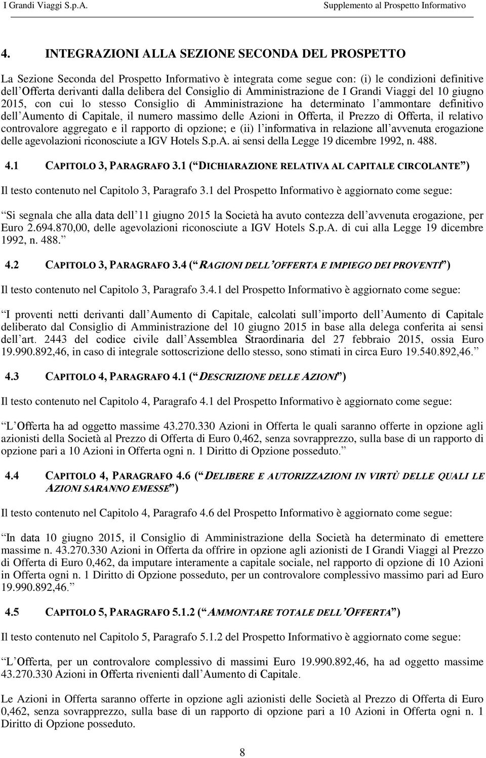 delle Azioni in Offerta, il Prezzo di Offerta, il relativo controvalore aggregato e il rapporto di opzione; e (ii) l informativa in relazione all avvenuta erogazione delle agevolazioni riconosciute a