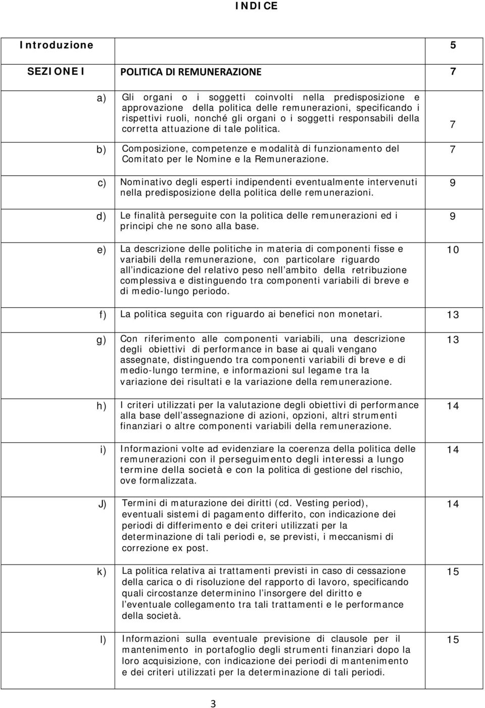 c) Nominativo degli esperti indipendenti eventualmente intervenuti nella predisposizione della politica delle remunerazioni.