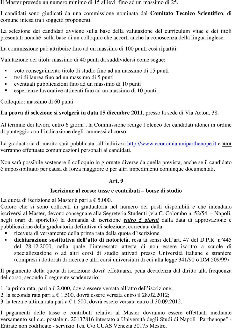 La selezione dei candidati avviene sulla base della valutazione del curriculum vitae e dei titoli presentati nonché sulla base di un colloquio che accerti anche la conoscenza della lingua inglese.