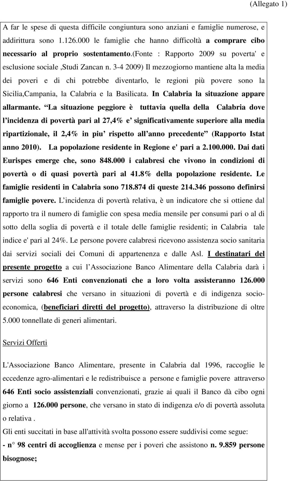 3-4 2009) Il mezzogiorno mantiene alta la media dei poveri e di chi potrebbe diventarlo, le regioni più povere sono la Sicilia,Campania, la Calabria e la Basilicata.