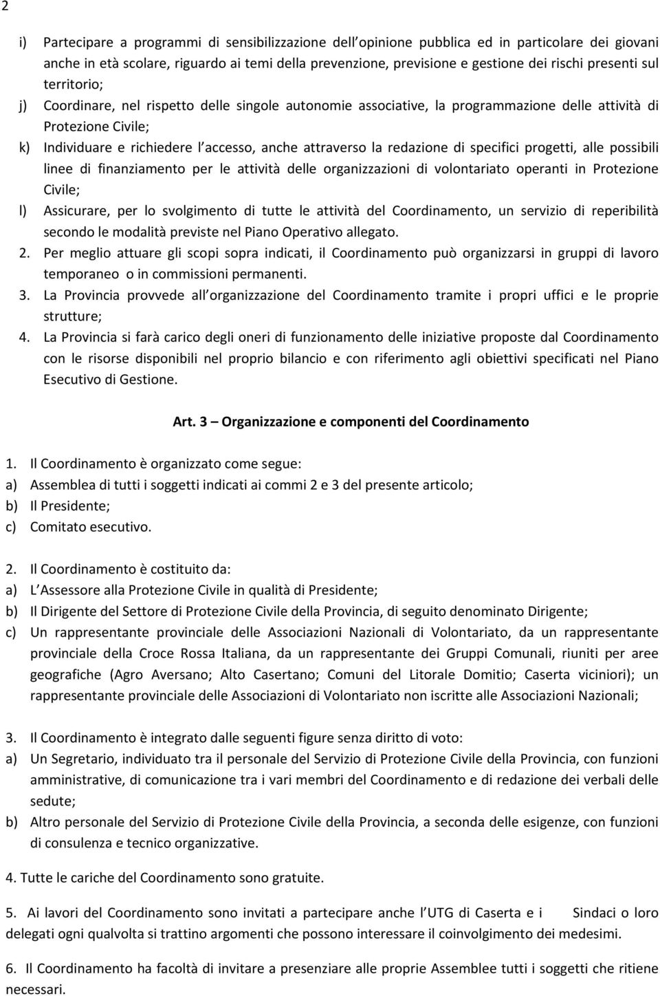 attraverso la redazione di specifici progetti, alle possibili linee di finanziamento per le attività delle organizzazioni di volontariato operanti in Protezione Civile; l) Assicurare, per lo