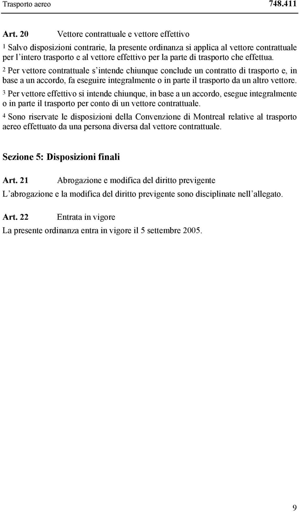 trasporto che effettua. 2 Per vettore contrattuale s intende chiunque conclude un contratto di trasporto e, in base a un accordo, fa eseguire integralmente o in parte il trasporto da un altro vettore.