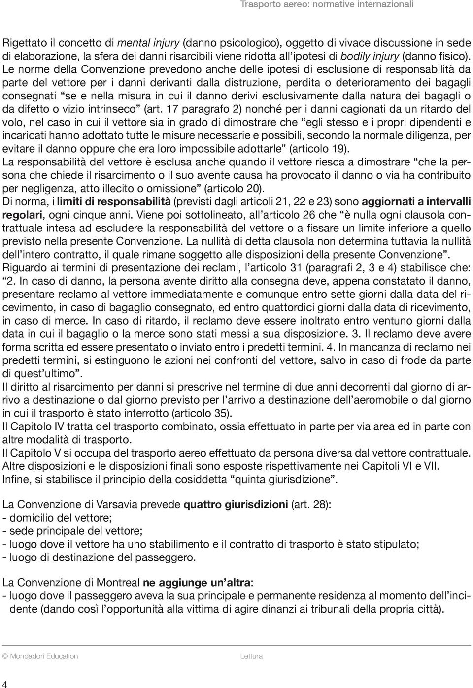 Le norme della Convenzione prevedono anche delle ipotesi di esclusione di responsabilità da parte del vettore per i danni derivanti dalla distruzione, perdita o deterioramento dei bagagli consegnati