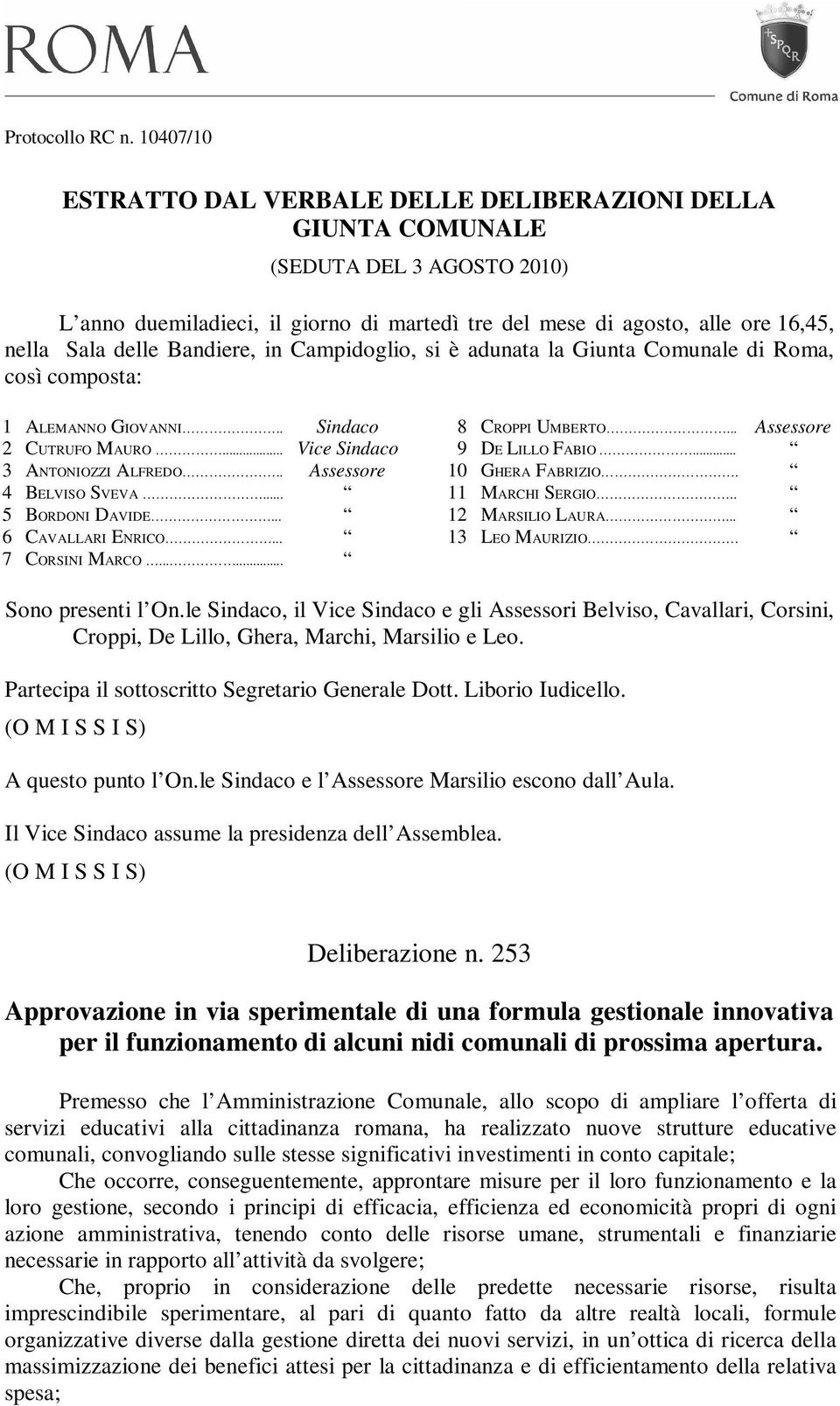 Bandiere, in Campidoglio, si è adunata la Giunta Comunale di Roma, così composta: 1 ALEMANNO GIOVANNI.. Sindaco 2 CUTRUFO MAURO... Vice Sindaco 3 ANTONIOZZI ALFREDO.. Assessore 4 BELVISO SVEVA.