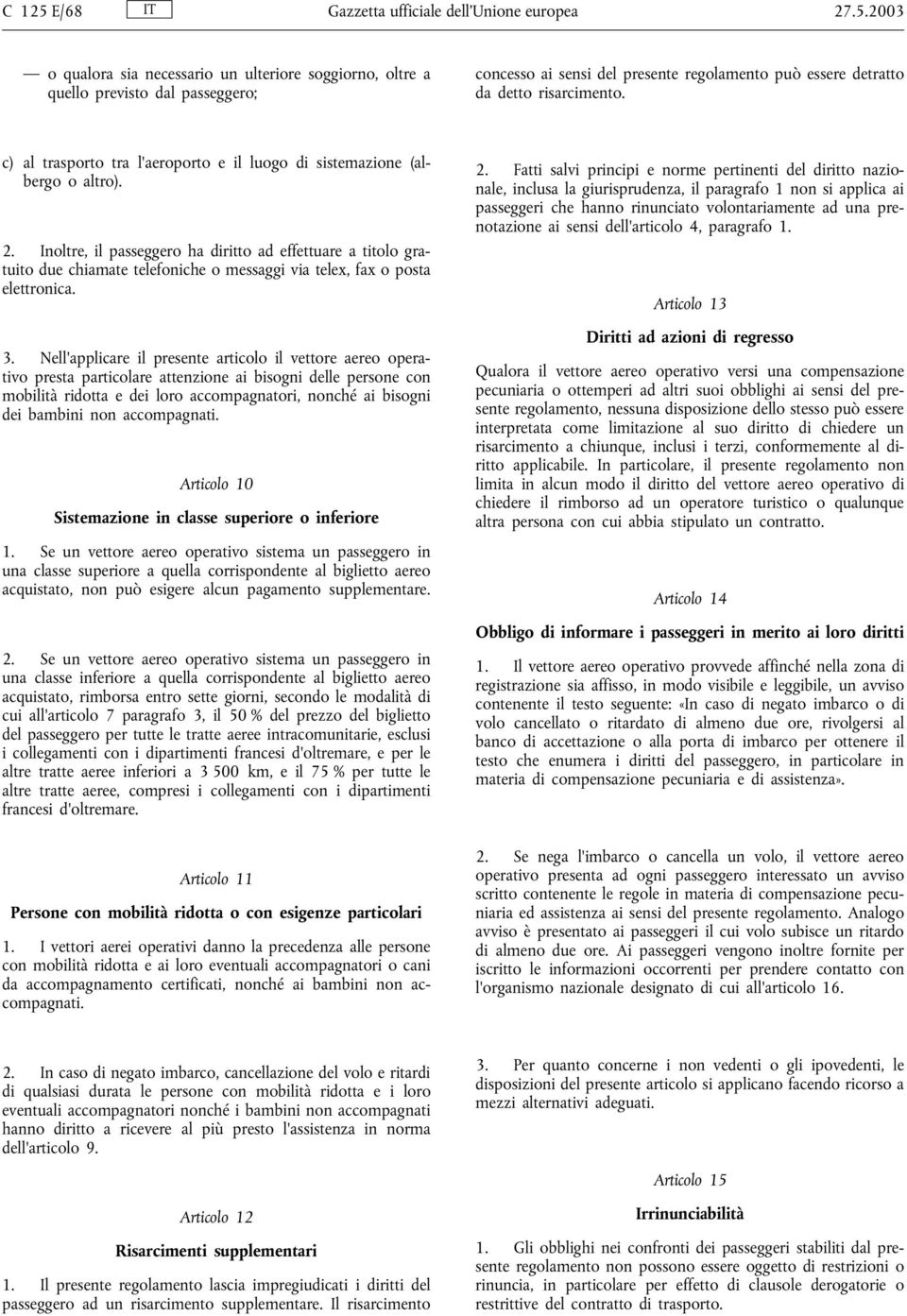 Inoltre, il passeggero ha diritto ad effettuare a titolo gratuito due chiamate telefoniche o messaggi via telex, fax o posta elettronica. 3.