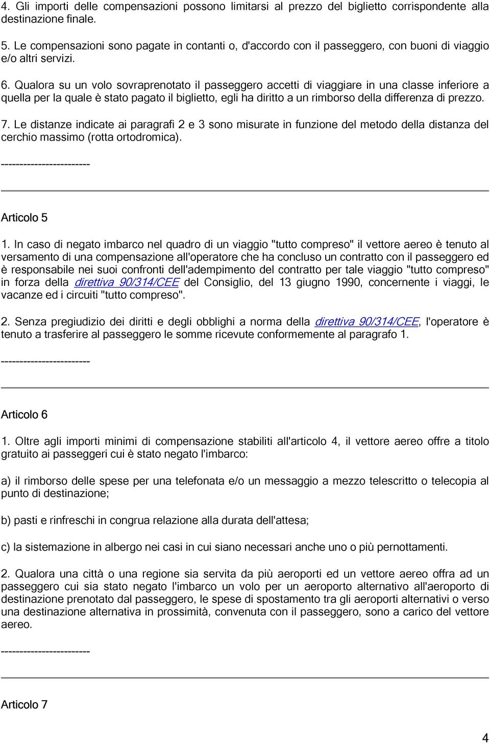 Qualora su un volo sovraprenotato il passeggero accetti di viaggiare in una classe inferiore a quella per la quale è stato pagato il biglietto, egli ha diritto a un rimborso della differenza di