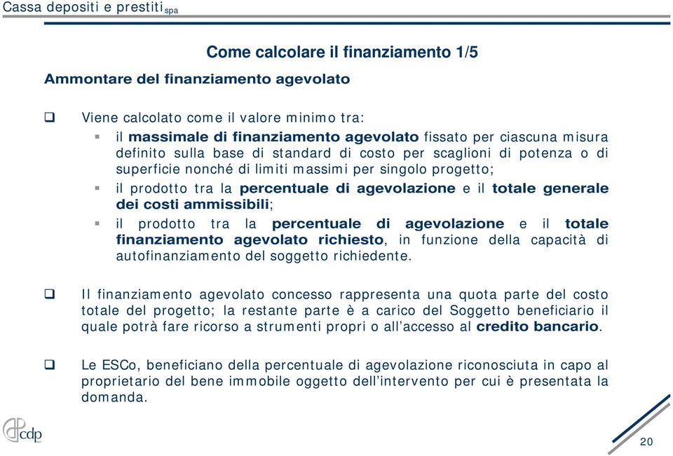 dei costi ammissibili; il prodotto tra la percentuale di agevolazione e il totale finanziamento agevolato richiesto, in funzione della capacità di autofinanziamento del soggetto richiedente.