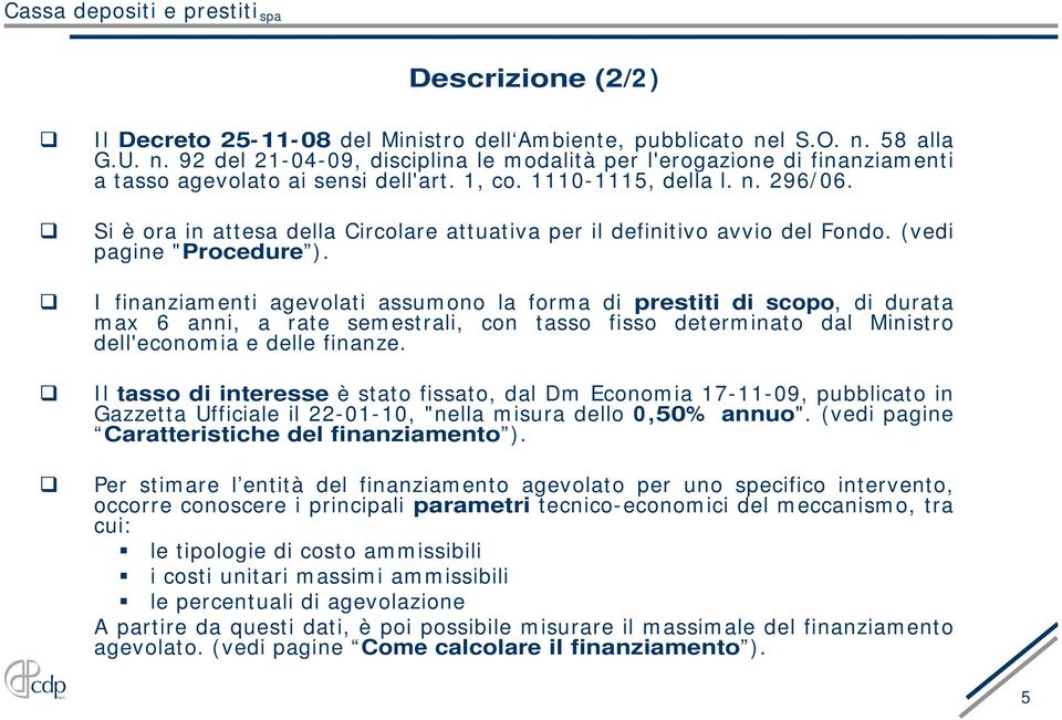 I finanziamenti agevolati assumono la forma di prestiti di scopo, di durata max 6 anni, a rate semestrali, con tasso fisso determinato dal Ministro dell'economia e delle finanze.