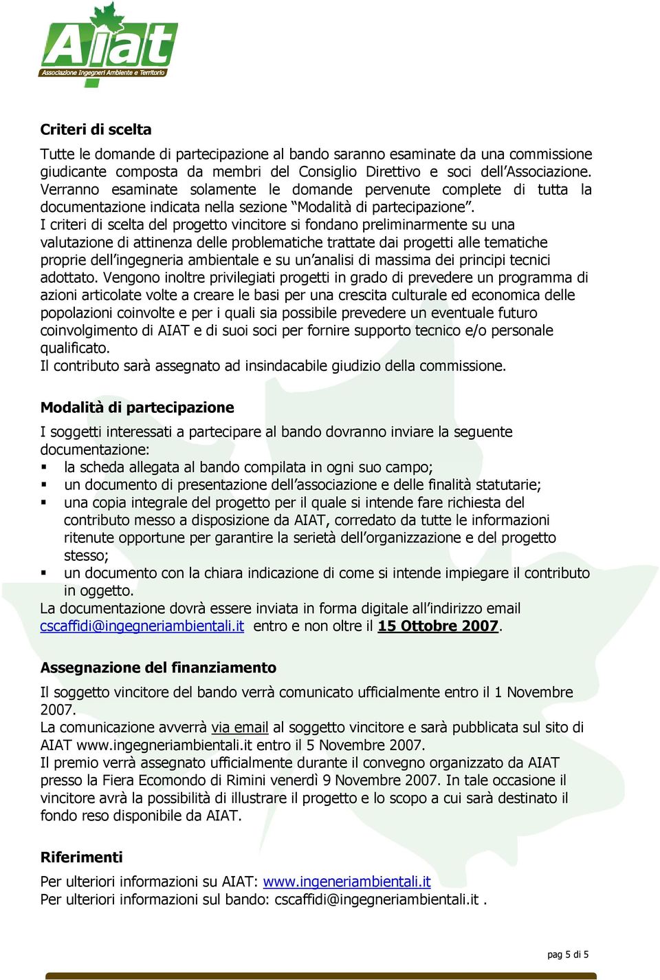 I criteri di scelta del progetto vincitore si fondano preliminarmente su una valutazione di attinenza delle problematiche trattate dai progetti alle tematiche proprie dell ingegneria ambientale e su