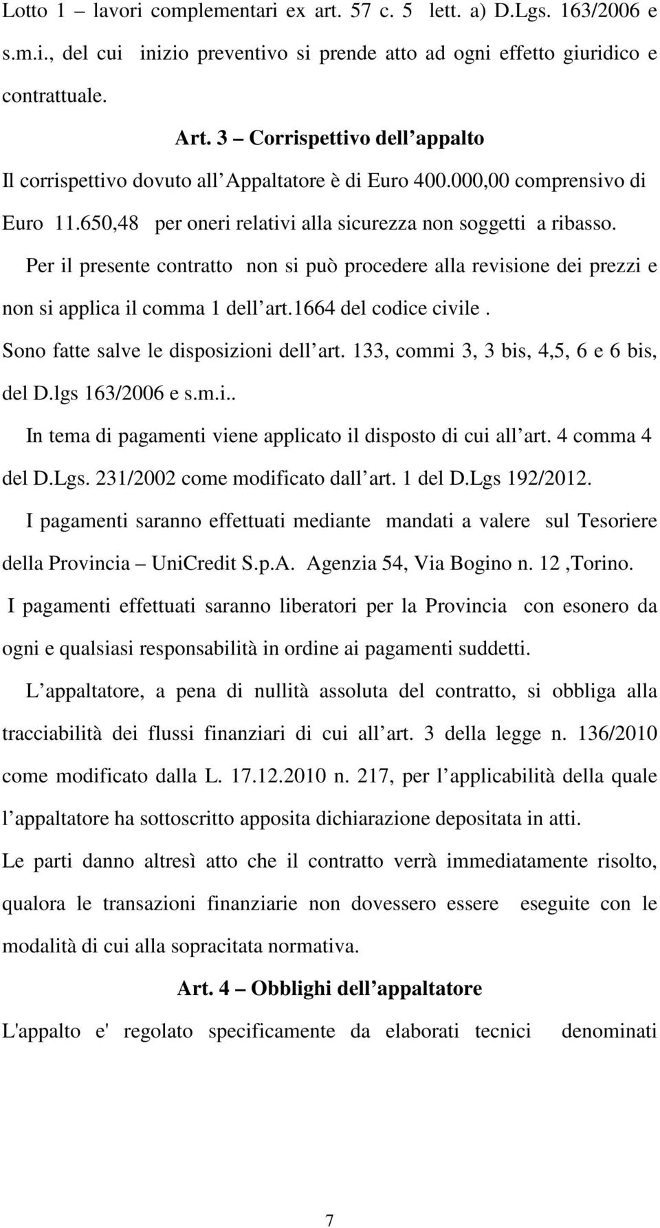 Per il presente contratto non si può procedere alla revisione dei prezzi e non si applica il comma 1 dell art.1664 del codice civile. Sono fatte salve le disposizioni dell art.